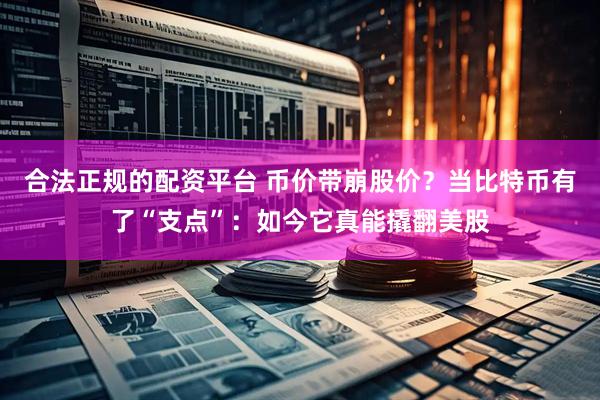 合法正规的配资平台 币价带崩股价？当比特币有了“支点”：如今它真能撬翻美股
