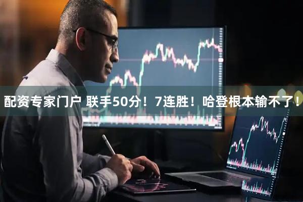 配资专家门户 联手50分！7连胜！哈登根本输不了！
