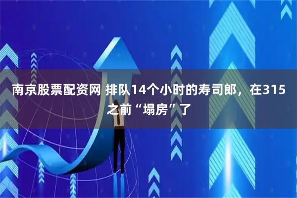 南京股票配资网 排队14个小时的寿司郎，在315之前“塌房”了