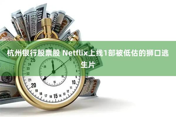 杭州银行股票股 Netflix上线1部被低估的狮口逃生片
