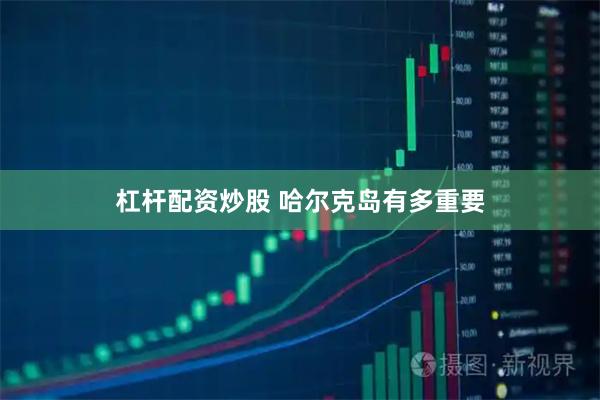 杠杆配资炒股 哈尔克岛有多重要