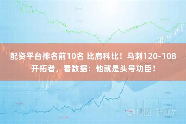配资平台排名前10名 比肩科比!马刺120-108开拓者,看数据:他就是头号功臣!