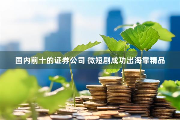 国内前十的证券公司 微短剧成功出海靠精品