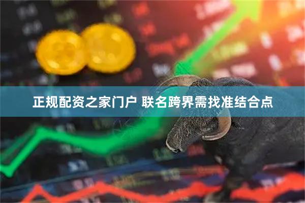 正规配资之家门户 联名跨界需找准结合点